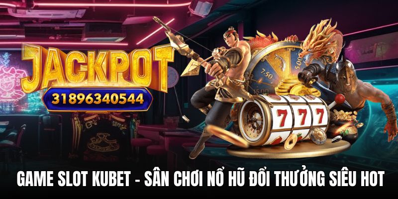 Game Slot KUBET - Khám Phá Thế Giới Nổ Hũ Hot Nhất 2025