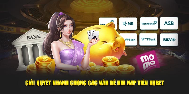 giai quyet nhanh chong cac van de khi nap tien kubet