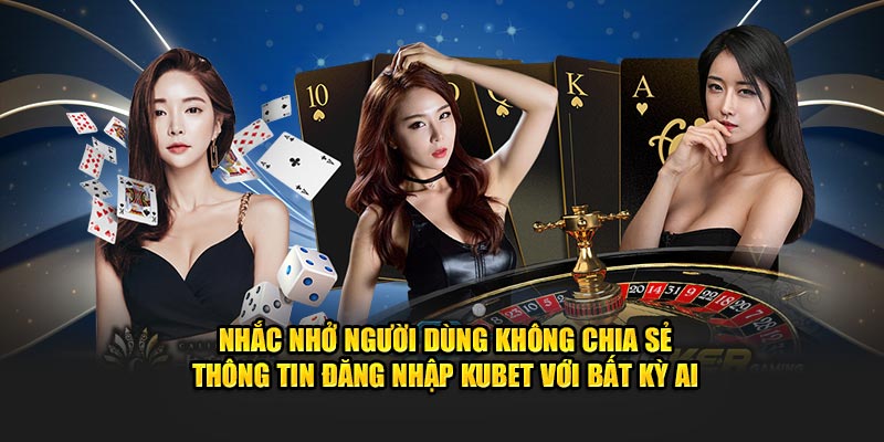 nhac nho nguoi dung khong chia se thong tin dang nhap kubet voi bat ky ai