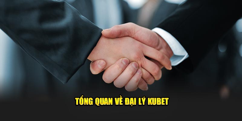 tong quan ve dai ly kubet