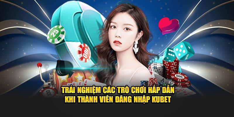 trai nghiem cac tro choi hap dan khi thanh vien dang nhap kubet 