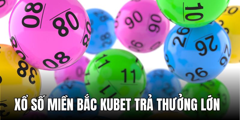 KUBET trả thưởng xổ số miền Bắc siêu lớn